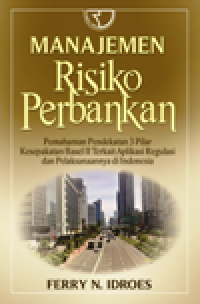 Image of Manajemen Risiko Perbankan : Pemahaman pendekatan 3 pilar kesepakatan basel II terkait aplikasi regulasi dan pelaksanaannya di Indonesia