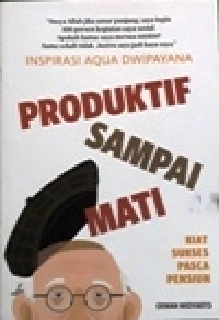 Image of Inspirasi Aqua Dwipayana, Produktif Sampai Mati : Kiat Sukses Pasca Pensiun